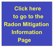       Click here 
      to go to the 
Radon Mitigation
     Information    
         Page
