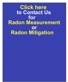           Click here 
         to Contact Us 
                 for 
Radon Measurement 
or
     Radon Mitigation